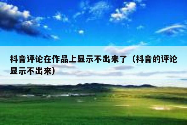 抖音评论在作品上显示不出来了（抖音的评论显示不出来） 第1张