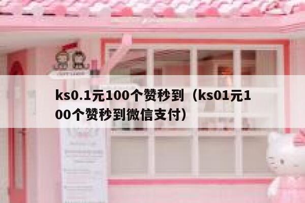 ks0.1元100个赞秒到（ks01元100个赞秒到微信支付） 第1张