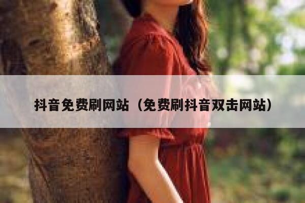 抖音免费刷网站（免费刷抖音双击网站） 第1张