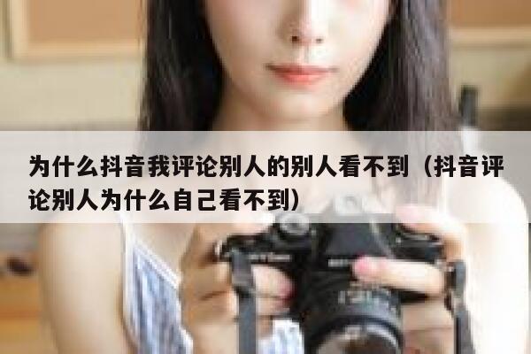 为什么抖音我评论别人的别人看不到（抖音评论别人为什么自己看不到） 第1张
