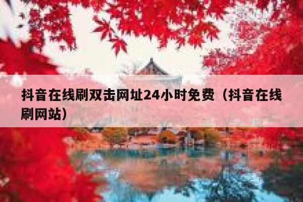 抖音在线刷双击网址24小时免费（抖音在线刷网站） 第1张