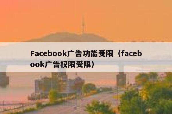 Facebook广告功能受限（facebook广告权限受限） 第1张