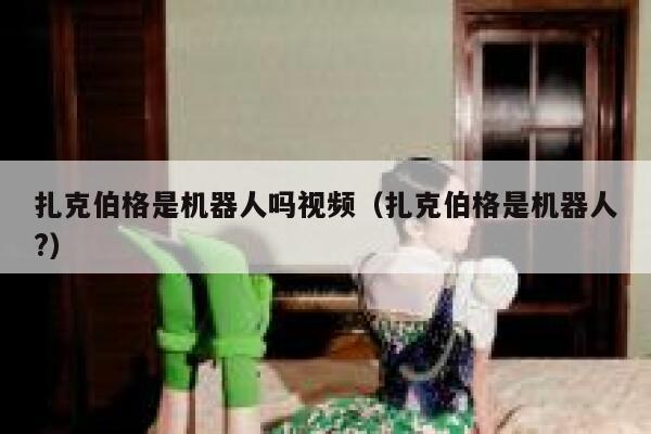 扎克伯格是机器人吗视频（扎克伯格是机器人?） 第1张