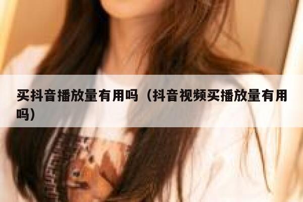 买抖音播放量有用吗（抖音视频买播放量有用吗） 第1张