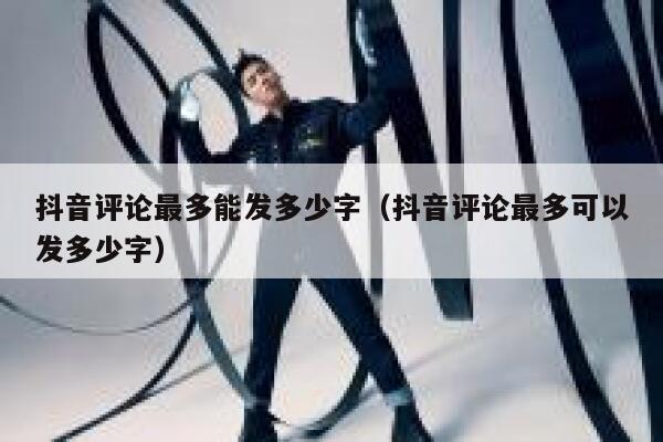 抖音评论最多能发多少字（抖音评论最多可以发多少字） 第1张