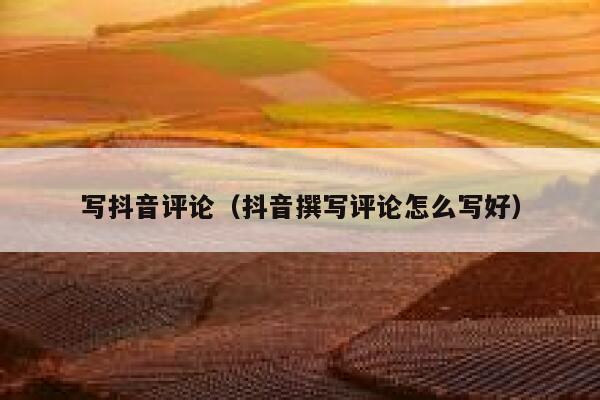 写抖音评论(抖音撰写评论怎么写好) 第1张 写抖音评论(抖音撰写评论怎么写好) 第1张