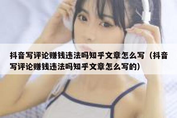 抖音写评论赚钱违法吗知乎文章怎么写（抖音写评论赚钱违法吗知乎文章怎么写的） 第1张