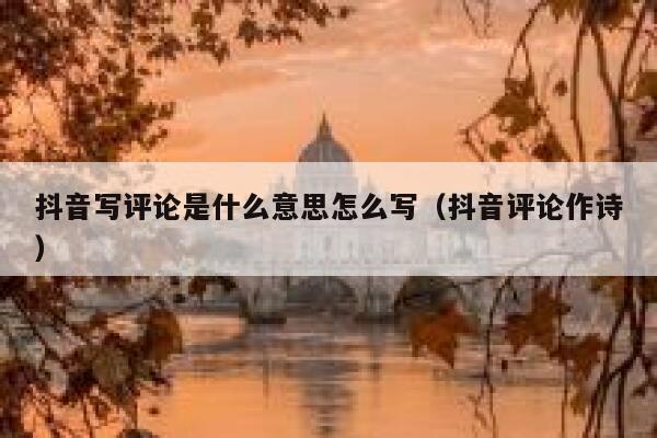 抖音写评论是什么意思怎么写（抖音评论作诗） 第1张