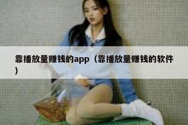 靠播放量赚钱的app（靠播放量赚钱的软件） 第1张