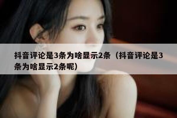 抖音评论是3条为啥显示2条（抖音评论是3条为啥显示2条呢） 第1张