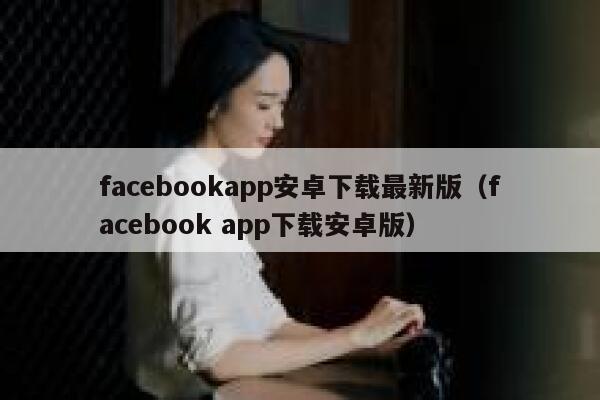 facebookapp安卓下载最新版（facebook app下载安卓版） 第1张
