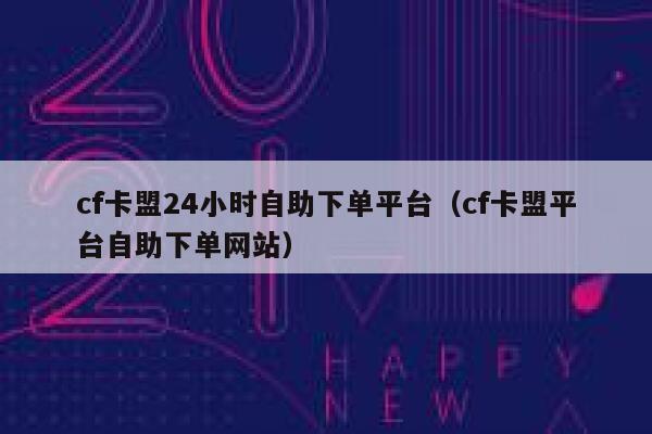 cf卡盟24小时自助下单平台（cf卡盟平台自助下单网站） 第1张
