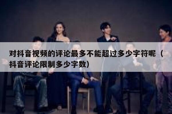 对抖音视频的评论最多不能超过多少字符呢（抖音评论限制多少字数） 第1张