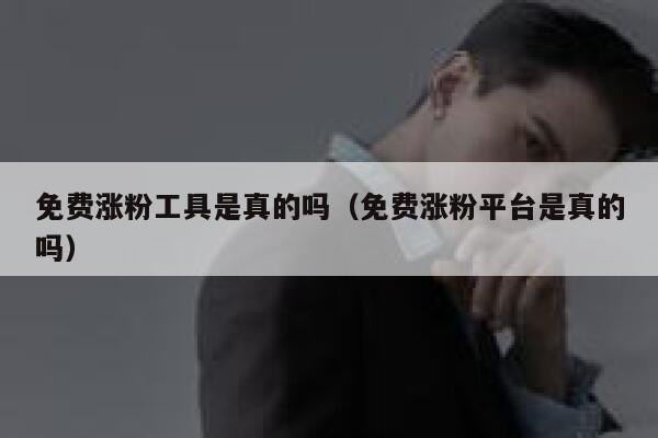 免费涨粉工具是真的吗（免费涨粉平台是真的吗） 第1张