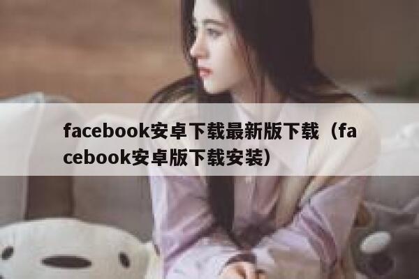 facebook安卓下载最新版下载（facebook安卓版下载安装） 第1张