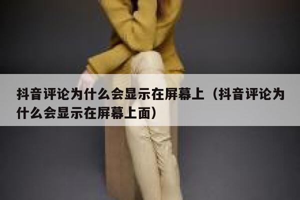 抖音评论为什么会显示在屏幕上（抖音评论为什么会显示在屏幕上面） 第1张
