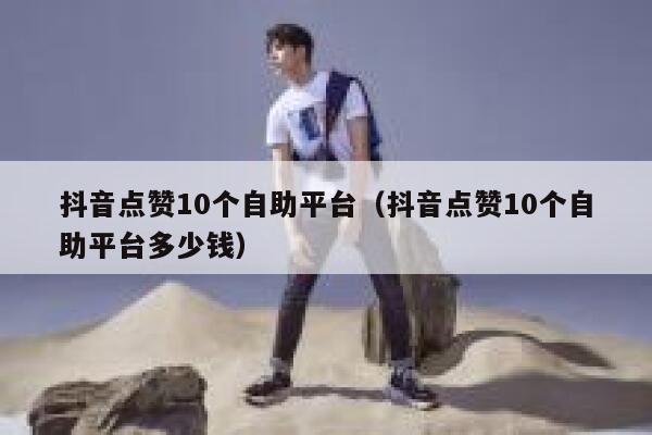 抖音点赞10个自助平台（抖音点赞10个自助平台多少钱） 第1张