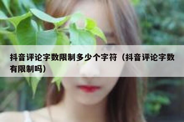 抖音评论字数限制多少个字符(抖音评论字数有限制吗) 第1张 抖音评论字数限制多少个字符(抖音评论字数有限制吗) 第1张