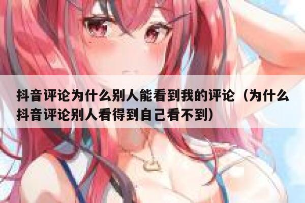 抖音评论为什么别人能看到我的评论(为什么抖音评论别人看得到自己看不到) 第1张 抖音评论为什么别人能看到我的评论(为什么抖音评论别人看得到自己看不到) 第1张