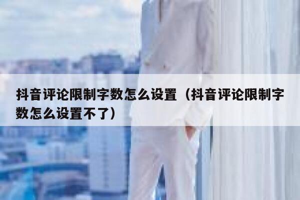 抖音评论限制字数怎么设置（抖音评论限制字数怎么设置不了） 第1张
