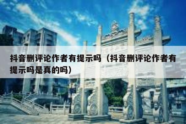 抖音删评论作者有提示吗（抖音删评论作者有提示吗是真的吗） 第1张