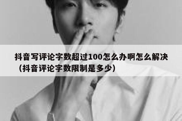 抖音写评论字数超过100怎么办啊怎么解决(抖音评论字数限制是多少) 第1张 抖音写评论字数超过100怎么办啊怎么解决(抖音评论字数限制是多少) 第1张