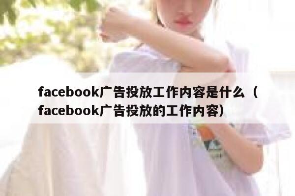 facebook广告投放工作内容是什么（facebook广告投放的工作内容） 第1张