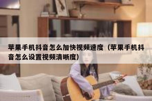 苹果手机抖音怎么加快视频速度（苹果手机抖音怎么设置视频清晰度） 第1张