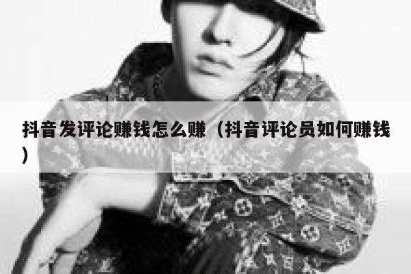 抖音发评论赚钱怎么赚（抖音评论员如何赚钱） 第1张