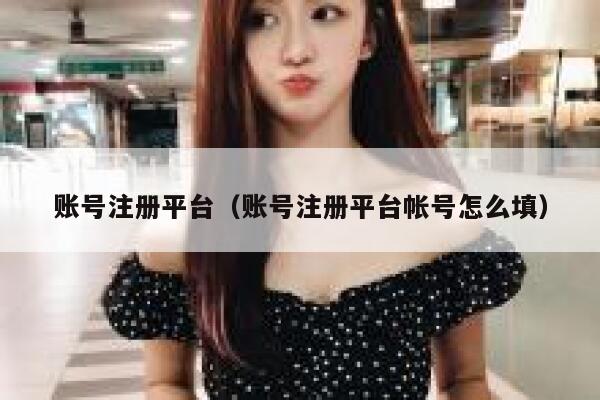 账号注册平台（账号注册平台帐号怎么填） 第1张