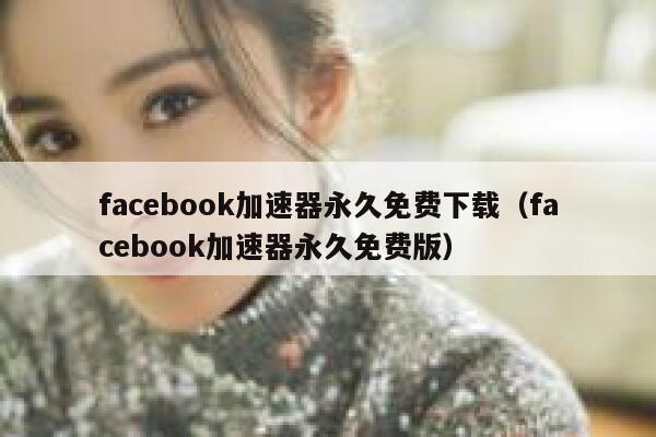 facebook加速器永久免费下载（facebook加速器永久免费版） 第1张