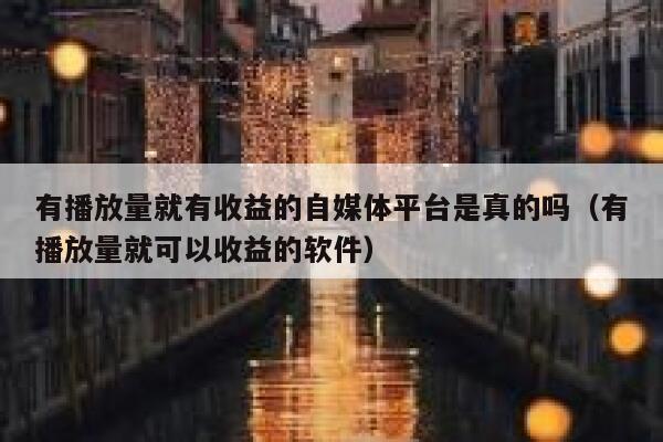 有播放量就有收益的自媒体平台是真的吗（有播放量就可以收益的软件） 第1张