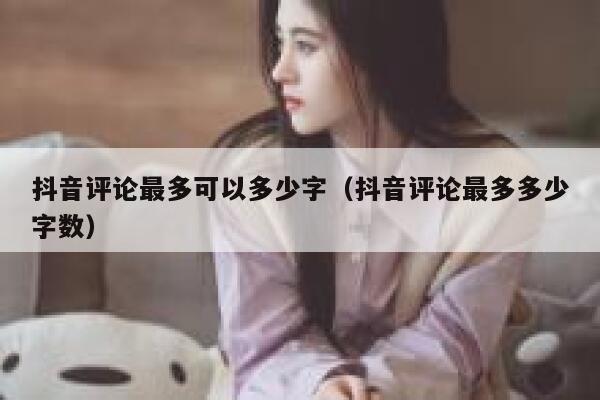 抖音评论最多可以多少字（抖音评论最多多少字数） 第1张