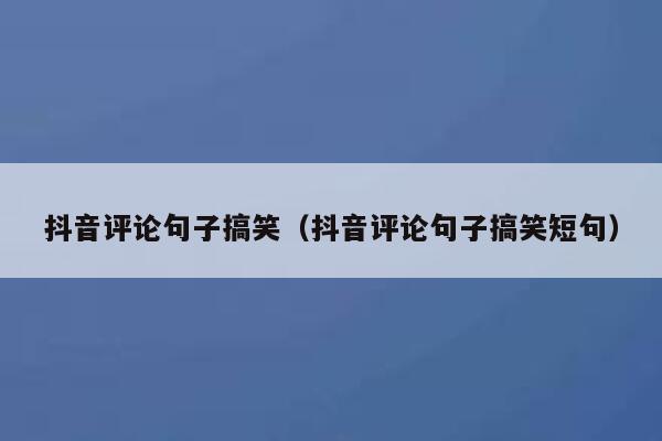 抖音评论句子搞笑（抖音评论句子搞笑短句） 第1张