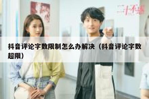 抖音评论字数限制怎么办解决（抖音评论字数超限） 第1张