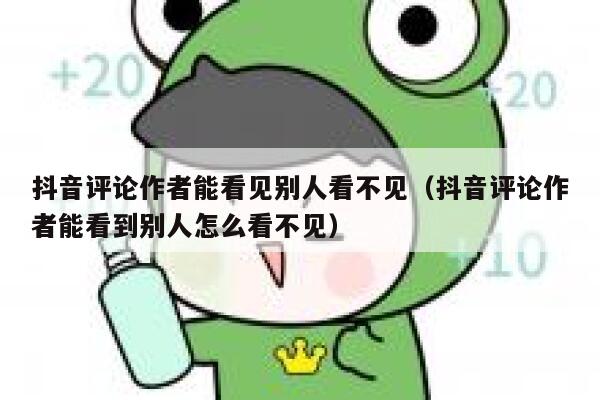 抖音评论作者能看见别人看不见（抖音评论作者能看到别人怎么看不见） 第1张