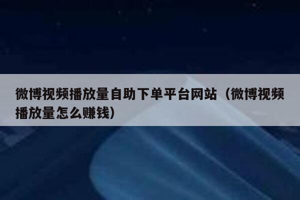 微博视频播放量自助下单平台网站（微博视频播放量怎么赚钱） 第1张