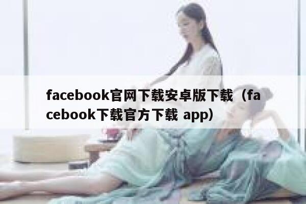 facebook官网下载安卓版下载（facebook下载官方下载 app） 第1张