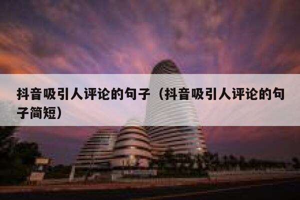 抖音吸引人评论的句子(抖音吸引人评论的句子简短) 第1张 抖音吸引人评论的句子(抖音吸引人评论的句子简短) 第1张