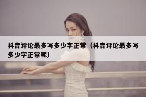 抖音评论最多写多少字正常（抖音评论最多写多少字正常呢） 第1张