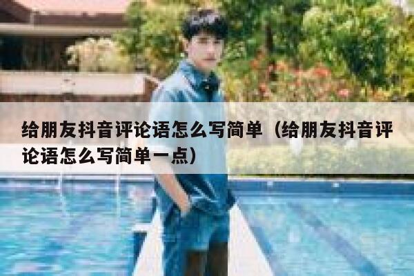 给朋友抖音评论语怎么写简单（给朋友抖音评论语怎么写简单一点） 第1张