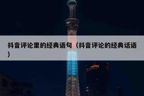 抖音评论里的经典语句（抖音评论的经典话语） 第1张