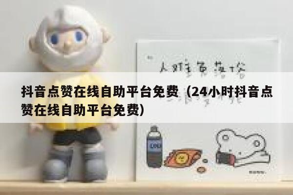 抖音点赞在线自助平台免费(24小时抖音点赞在线自助平台免费) 第1张 抖音点赞在线自助平台免费(24小时抖音点赞在线自助平台免费) 第1张