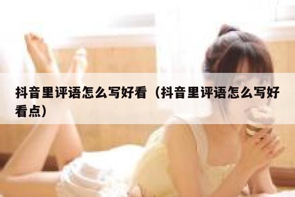 抖音里评语怎么写好看（抖音里评语怎么写好看点） 第1张