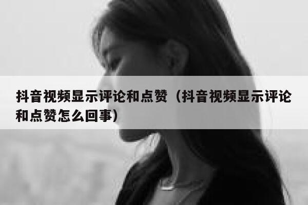 抖音视频显示评论和点赞（抖音视频显示评论和点赞怎么回事） 第1张