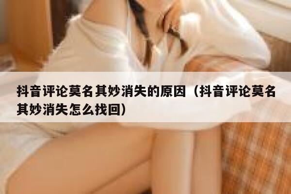 抖音评论莫名其妙消失的原因（抖音评论莫名其妙消失怎么找回） 第1张