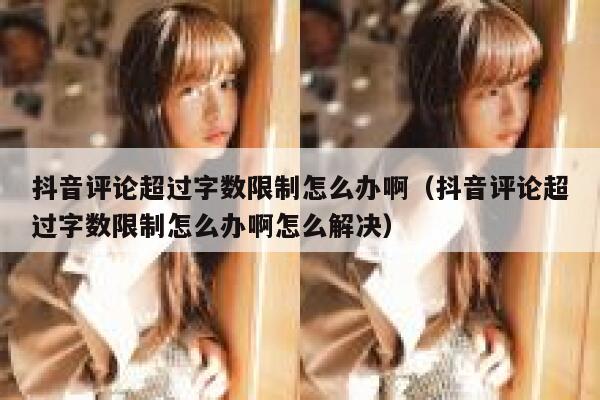 抖音评论超过字数限制怎么办啊（抖音评论超过字数限制怎么办啊怎么解决） 第1张