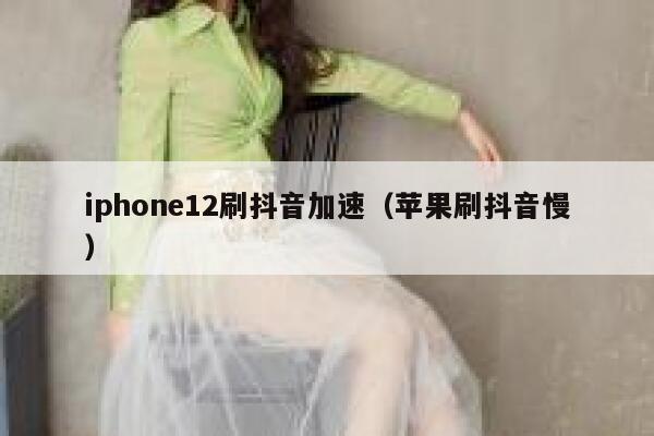 iphone12刷抖音加速(苹果刷抖音慢) 第1张 iphone12刷抖音加速(苹果刷抖音慢) 第1张
