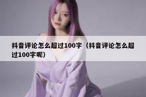抖音评论怎么超过100字(抖音评论怎么超过100字呢) 第1张 抖音评论怎么超过100字(抖音评论怎么超过100字呢) 第1张
