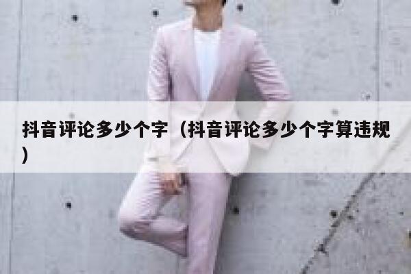 抖音评论多少个字（抖音评论多少个字算违规） 第1张